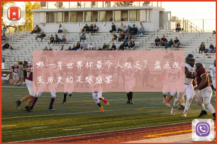 哪一年世界杯最令人难忘？盘点改变历史的足球盛宴