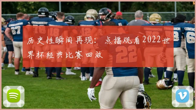历史性瞬间再现：点播观看2022世界杯经典比赛回放