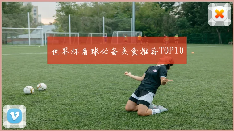 世界杯看球必备美食推荐TOP10