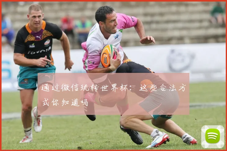 通过微信玩转世界杯：这些合法方式你知道吗