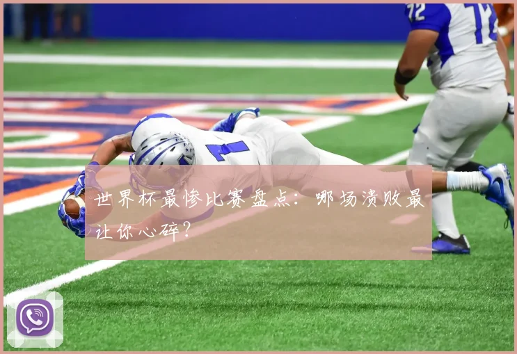 世界杯最惨比赛盘点：哪场溃败最让你心碎？