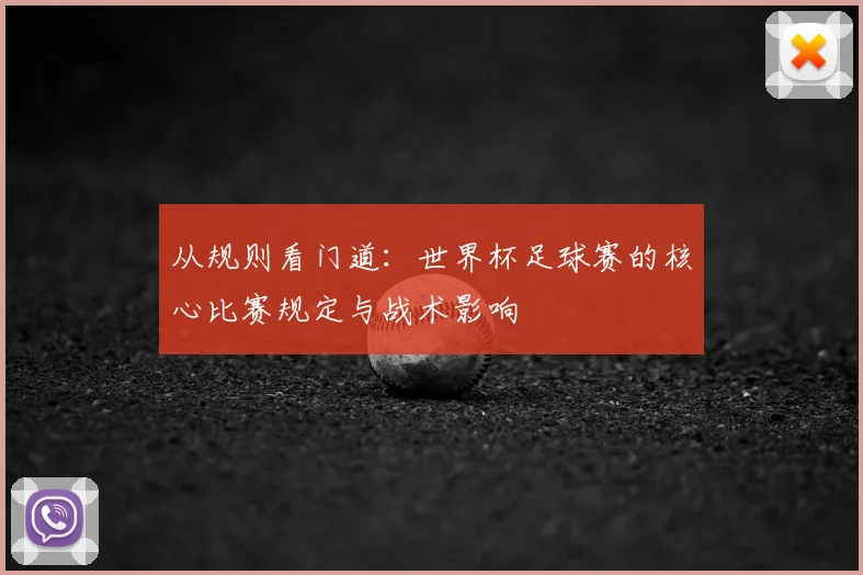 从规则看门道：世界杯足球赛的核心比赛规定与战术影响