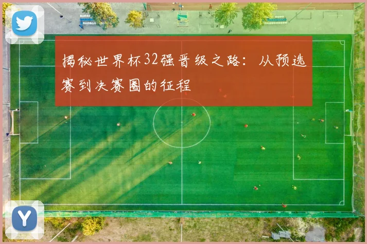 揭秘世界杯32强晋级之路：从预选赛到决赛圈的征程