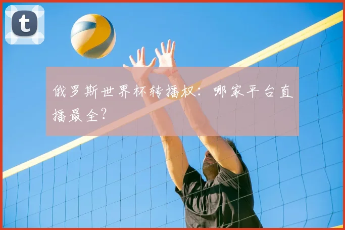 俄罗斯世界杯转播权:哪家平台直播最全?