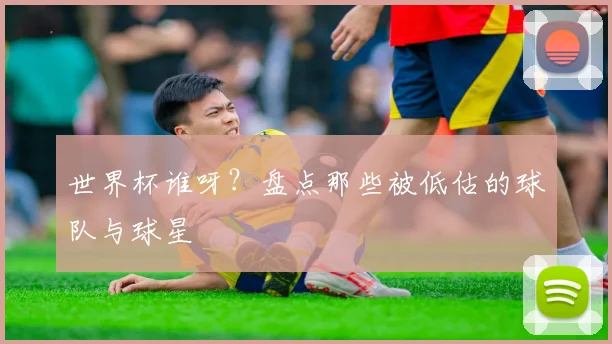 世界杯谁呀？盘点那些被低估的球队与球星