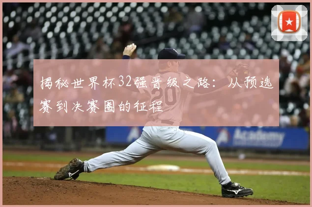 揭秘世界杯32强晋级之路：从预选赛到决赛圈的征程