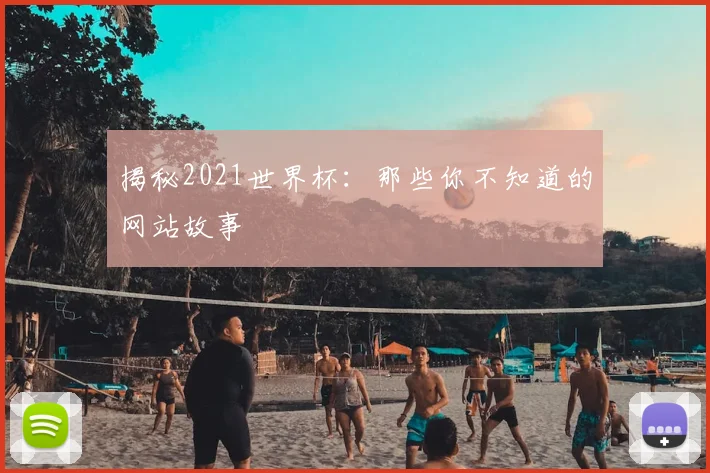 揭秘2021世界杯:那些你不知道的网站故事