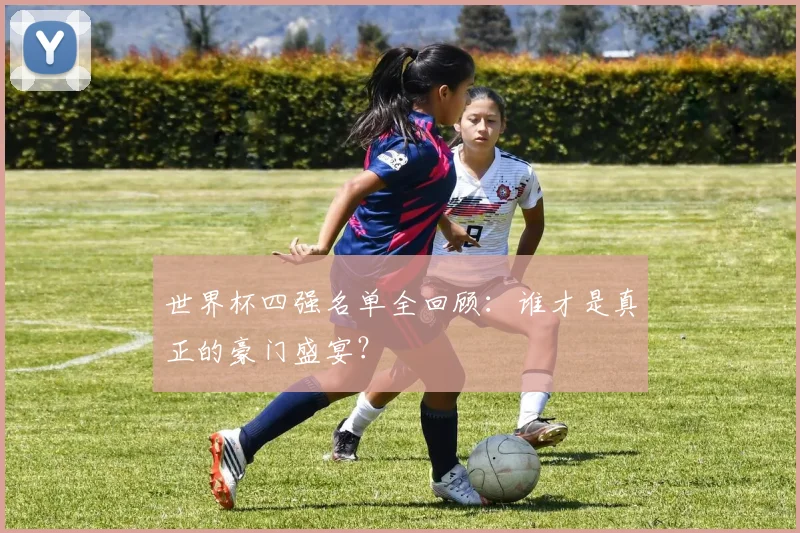 世界杯四强名单全回顾：谁才是真正的豪门盛宴？