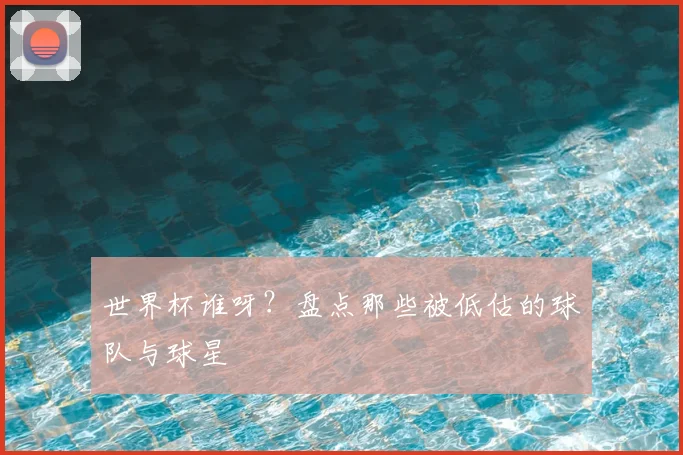 世界杯谁呀？盘点那些被低估的球队与球星