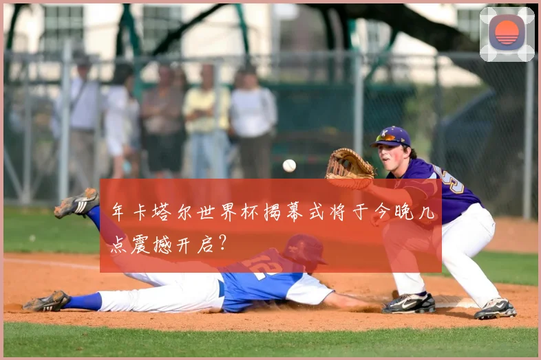 年卡塔尔世界杯揭幕式将于今晚几点震撼开启?