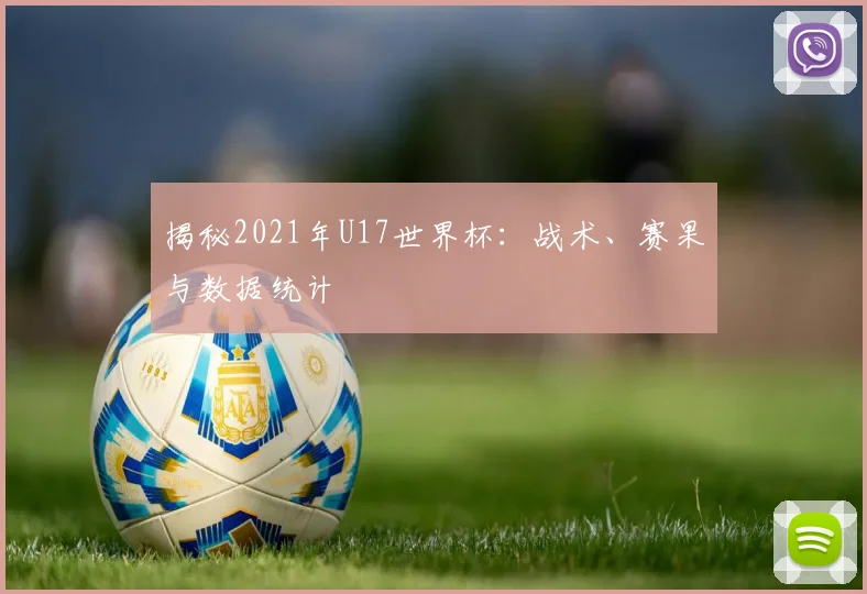 揭秘2021年U17世界杯:战术、赛果与数据统计