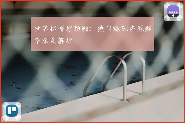 世界杯博彩预测:热门球队夺冠赔率深度解析