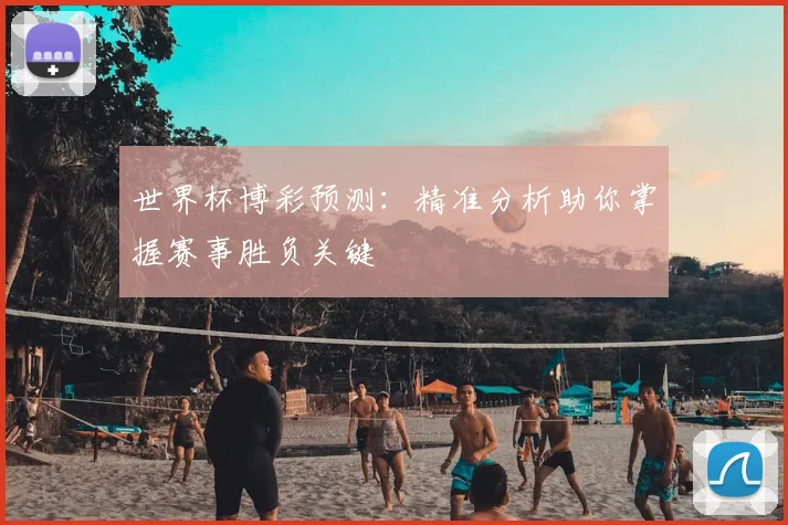 世界杯博彩预测:精准分析助你掌握赛事胜负关键